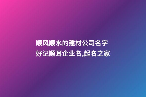 顺风顺水的建材公司名字 好记顺耳企业名,起名之家